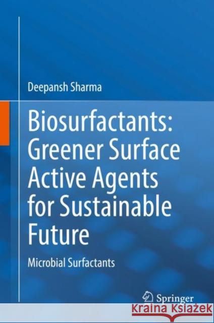Biosurfactants: Greener Surface Active Agents for Sustainable Future: Microbial Surfactants Deepansh Sharma 9789811627040