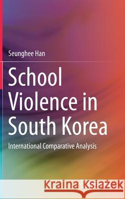 School Violence in South Korea: International Comparative Analysis Seunghee Han 9789811627293 Springer