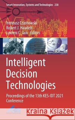 Intelligent Decision Technologies: Proceedings of the 13th Kes-Idt 2021 Conference Irek Czarnowski Robert J. Howlett Lakhmi C. Jain 9789811627644 Springer