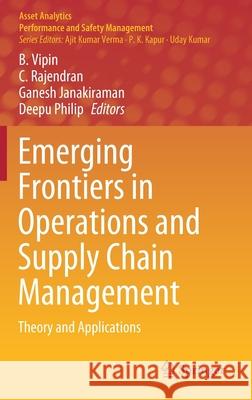 Emerging Frontiers in Operations and Supply Chain Management: Theory and Applications B. Vipin C. Rajendran Ganesh Janakiraman 9789811627736 Springer