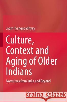 Culture, Context and Aging of Older Indians: Narratives from India and Beyond Gangopadhyay, Jagriti 9789811627927