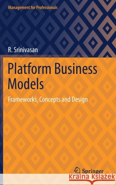 Platform Business Models: Frameworks, Concepts and Design R. Srinivasan 9789811628375 Springer