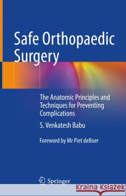 Safe Orthopaedic Surgery: The Anatomic Principles and Techniques for Preventing Complications Babu, S. Venkatesh 9789811628450