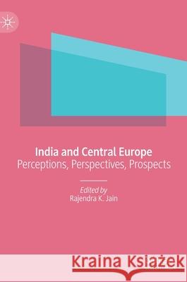 India and Central Europe: Perceptions, Perspectives, Prospects Rajendra Kumar Jain 9789811628498