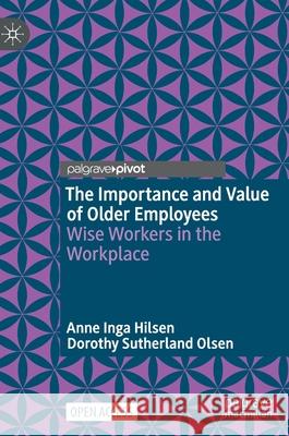 The Importance and Value of Older Employees: Wise Workers in the Workplace Anne Inga Hilsen Dorothy Sutherland Olsen 9789811628603 Palgrave MacMillan