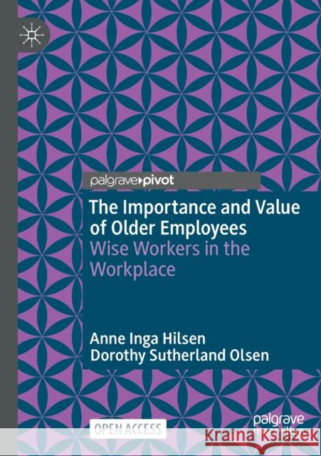 The Importance and Value of Older Employees: Wise Workers in the Workplace Anne Inga Hilsen Dorothy Sutherland Olsen 9789811628634 Palgrave MacMillan