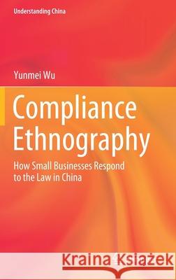 Compliance Ethnography: How Small Businesses Respond to the Law in China Yunmei Wu 9789811628832 Springer