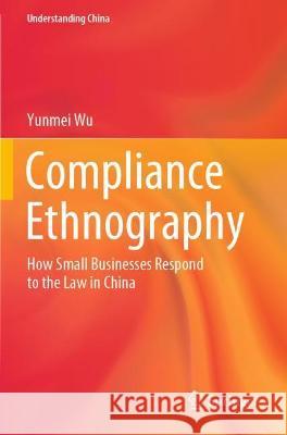 Compliance Ethnography: How Small Businesses Respond to the Law in China Wu, Yunmei 9789811628863 Springer Nature Singapore