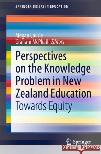 Perspectives on the Knowledge Problem in New Zealand Education: Towards Equity Megan Lourie Graham McPhail 9789811629075 Springer