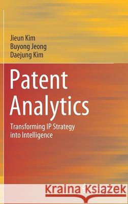 Patent Analytics: Transforming IP Strategy Into Intelligence Jieun Kim Buyong Jeong Daejung Kim 9789811629297 Springer