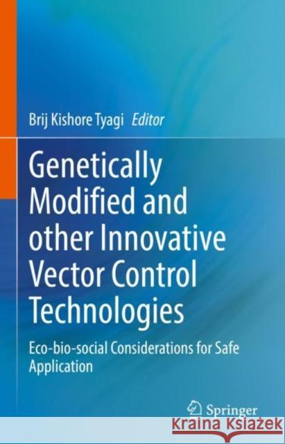 Genetically Modified and Other Innovative Vector Control Technologies: Eco-Bio-Social Considerations for Safe Application Brij Kishore Tyagi 9789811629631 Springer