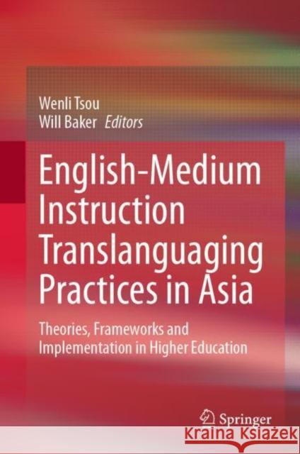 English-Medium Instruction Translanguaging Practices in Asia: Theories, Frameworks and Implementation in Higher Education Wenli Tsou Will Baker 9789811630002
