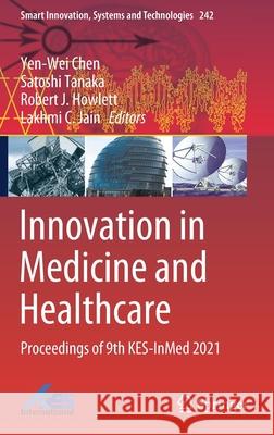 Innovation in Medicine and Healthcare: Proceedings of 9th Kes-Inmed 2021 Yen-Wei Chen Satoshi Tanaka R. J. Howlett 9789811630125