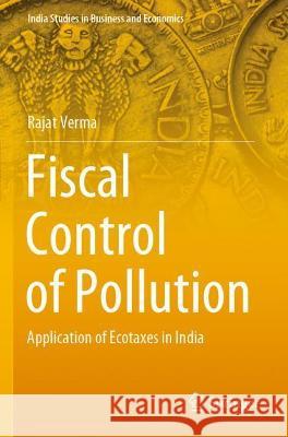 Fiscal Control of Pollution: Application of Ecotaxes in India Verma, Rajat 9789811630392 Springer Nature Singapore