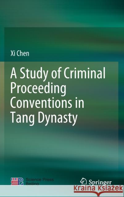A Study of Criminal Proceeding Conventions in Tang Dynasty XI Chen Guang Shi 9789811630408