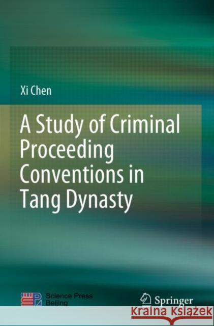 A Study of Criminal Proceeding Conventions in Tang Dynasty XI Chen Guang Shi 9789811630439