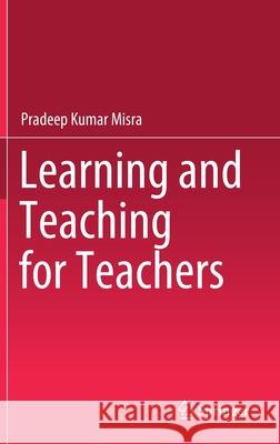 Learning and Teaching for Teachers Pradeep Kumar Misra 9789811630767 Springer