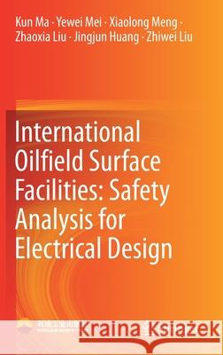 International Oilfield Surface Facilities: Safety Analysis for Electrical Design Kun Ma Yewei Mei Xiaolong Meng 9789811631030 Springer