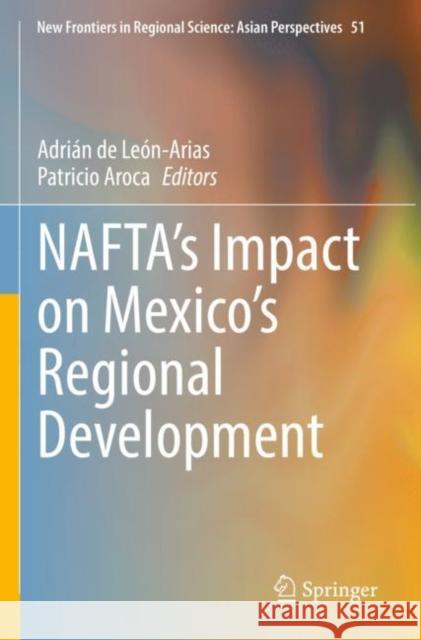 Nafta's Impact on Mexico's Regional Development de León-Arias, Adrián 9789811631702