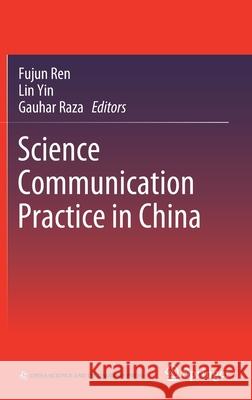 Science Communication Practice in China Fujun Ren Lin Yin Gauhar Raza 9789811632020