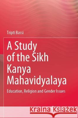 A Study of the Sikh Kanya Mahavidyalaya: Education, Religion and Gender Issues Bassi, Tripti 9789811632211