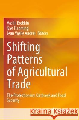 Shifting Patterns of Agricultural Trade: The Protectionism Outbreak and Food Security Erokhin, Vasilii 9789811632624