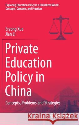 Private Education Policy in China: Concepts, Problems and Strategies Eryong Xue Jian Li 9789811632716