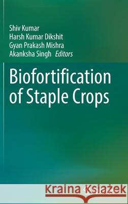 Biofortification of Staple Crops Shiv Kumar Harsh Kumar Dikshit Gyan Prakash Mishra 9789811632792 Springer