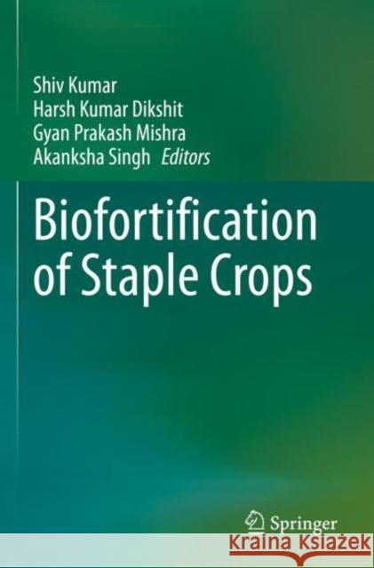 Biofortification of Staple Crops Shiv Kumar Harsh Kumar Dikshit Gyan Prakash Mishra 9789811632822