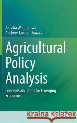 Agricultural Policy Analysis: Concepts and Tools for Emerging Economies Jeevika Weerahewa Andrew Jacque 9789811632839 Springer