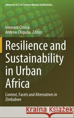 Resilience and Sustainability in Urban Africa: Context, Facets and Alternatives in Zimbabwe Innocent Chirisa Andrew Chigudu 9789811632877