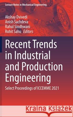 Recent Trends in Industrial and Production Engineering: Select Proceedings of Iccemme 2021 Akshay Dvivedi Anish Sachdeva Rahul Sindhwani 9789811633294