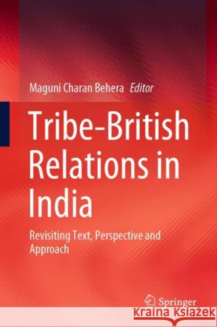 Tribe-British Relations in India: Revisiting Text, Perspective and Approach Maguni Charan Behera 9789811634239 Springer