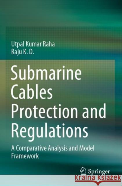 Submarine Cables Protection and Regulations: A Comparative Analysis and Model Framework Raha, Utpal Kumar 9789811634383