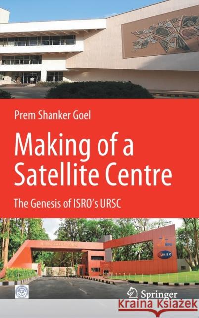 Making of a Satellite Centre: The Genesis of Isro's Ursc Prem Shankar Goel 9789811634796 Springer