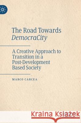 The Road Towards Democracity: A Creative Approach to Transition in a Post-Development Based Society Marco Carcea 9789811635045 Palgrave MacMillan