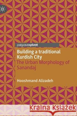 Building a Traditional Kurdish City: The Urban Morphology of Sanandaj Hooshmand Alizadeh 9789811636332