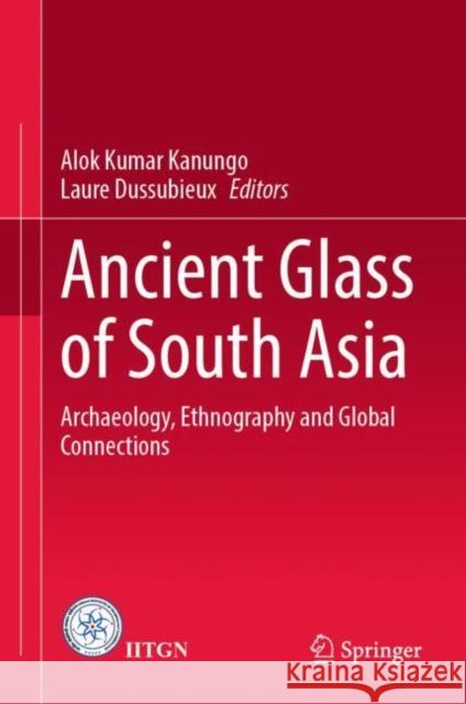 Ancient Glass of South Asia: Archaeology, Ethnography and Global Connections Kanungo, Alok Kumar 9789811636554 Springer