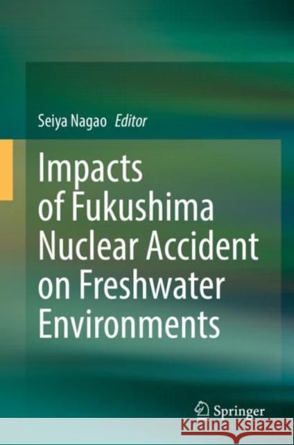 Impacts of Fukushima Nuclear Accident on Freshwater Environments Seiya Nagao 9789811636707 Springer