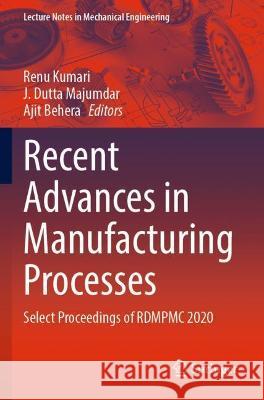 Recent Advances in Manufacturing Processes: Select Proceedings of Rdmpmc 2020 Kumari, Renu 9789811636882