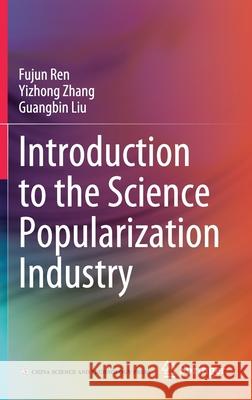 Introduction to the Science Popularization Industry Fujun Ren Yizhong Zhang Guangbin Liu 9789811637193