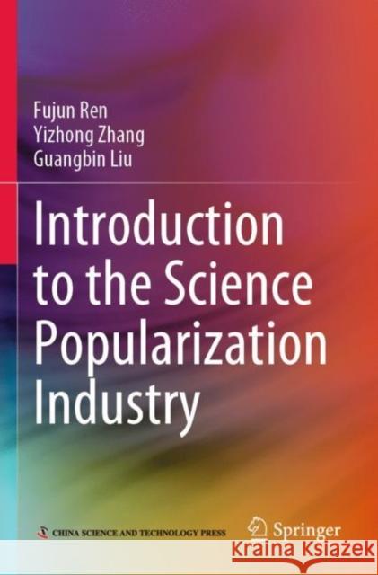 Introduction to the Science Popularization Industry Ren, Fujun, Yizhong Zhang, Guangbin Liu 9789811637223