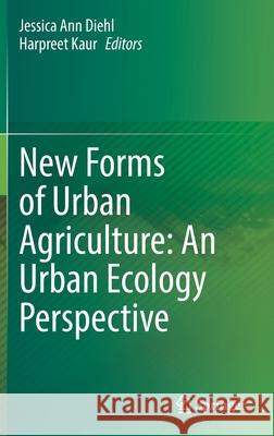 New Forms of Urban Agriculture: An Urban Ecology Perspective Jessica Ann Diehl Harpreet Kaur 9789811637377 Springer
