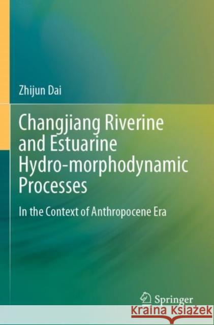 Changjiang Riverine and Estuarine Hydro-morphodynamic Processes: In the Context of Anthropocene Era Dai, Zhijun 9789811637735