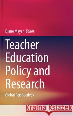 Teacher Education Policy and Research: Global Perspectives Diane Mayer 9789811637742 Springer