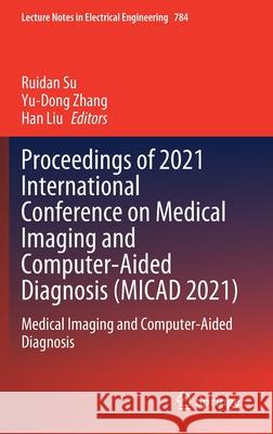 Proceedings of 2021 International Conference on Medical Imaging and Computer-Aided Diagnosis (Micad 2021): Medical Imaging and Computer-Aided Diagnosi Ruidan Su Yu-Dong Zhang Han Liu 9789811638794 Springer