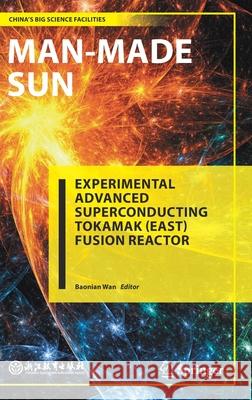 Man-Made Sun: Experimental Advanced Superconducting Tokamak (East) Fusion Reactor Baonian Wan 9789811638862 Springer