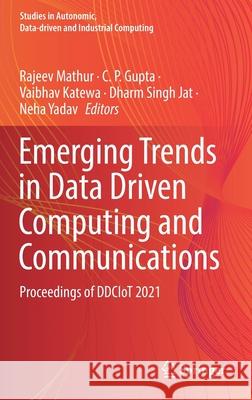 Emerging Trends in Data Driven Computing and Communications: Proceedings of Ddciot 2021 Rajeev Mathur C. P. Gupta Vaibhav Katewa 9789811639142 Springer