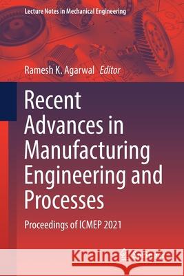 Recent Advances in Manufacturing Engineering and Processes: Proceedings of Icmep 2021 Ramesh K. Agarwal 9789811639333