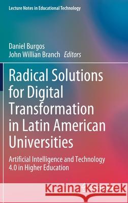 Radical Solutions for Digital Transformation in Latin American Universities: Artificial Intelligence and Technology 4.0 in Higher Education Daniel Burgos John Willian Branch 9789811639401